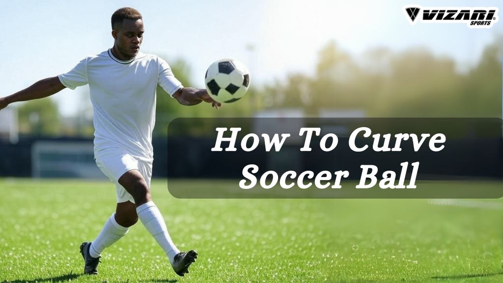 How To Curve Soccer Ball: Complete Guide